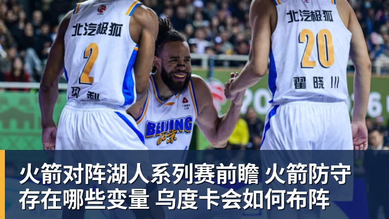 乐鱼体育火箭对阵湖人系列赛前瞻 火箭防守存在哪些变量 乌度卡会如何布阵