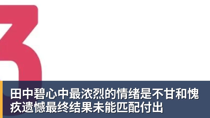 乐鱼体育田中碧心中最浓烈的情绪是不甘和愧疚遗憾最终结果未能匹配付出