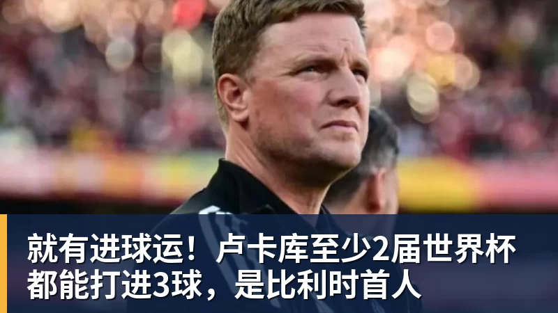 乐鱼体育就有进球运！卢卡库至少2届世界杯都能打进3球，是比利时首人